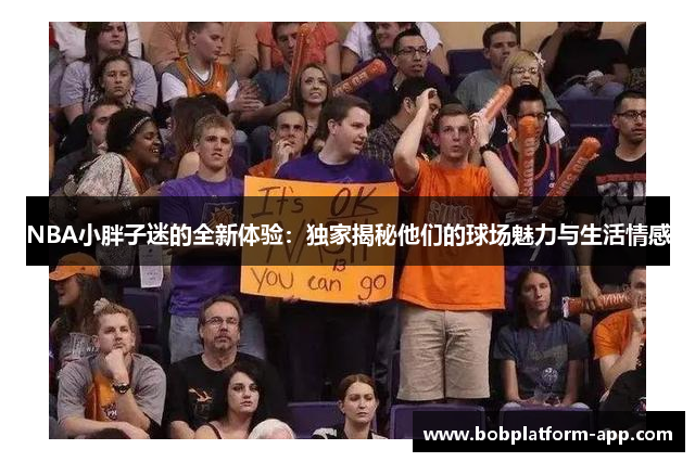 NBA小胖子迷的全新体验：独家揭秘他们的球场魅力与生活情感