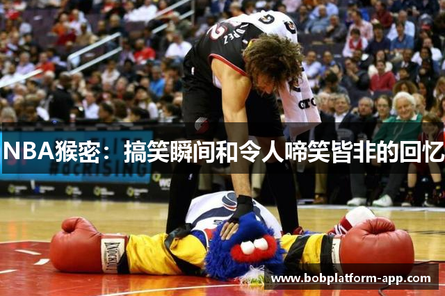 NBA猴密：搞笑瞬间和令人啼笑皆非的回忆