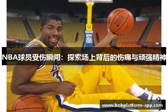 NBA球员受伤瞬间：探索场上背后的伤痛与顽强精神