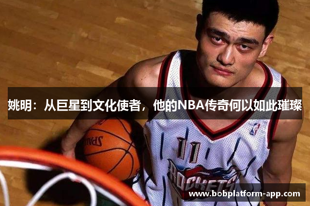 姚明：从巨星到文化使者，他的NBA传奇何以如此璀璨