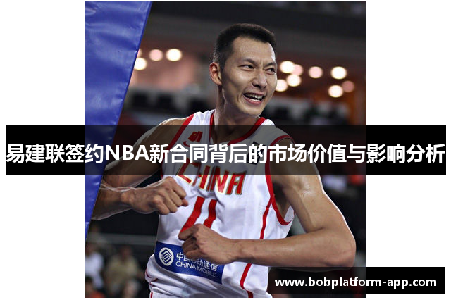 易建联签约NBA新合同背后的市场价值与影响分析