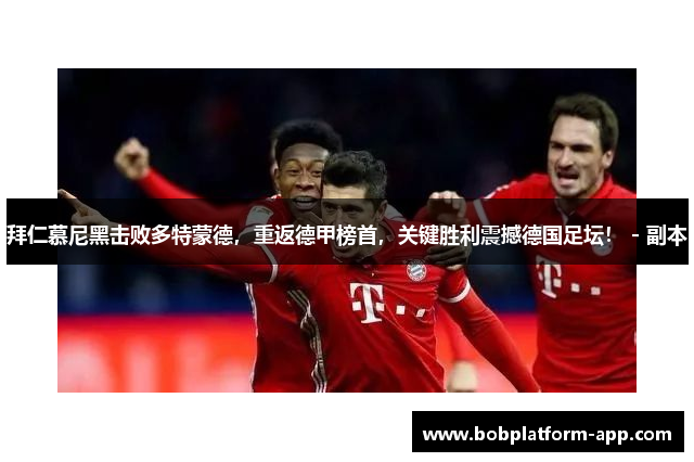 拜仁慕尼黑击败多特蒙德，重返德甲榜首，关键胜利震撼德国足坛！ - 副本