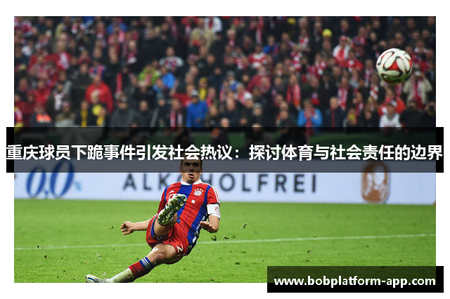 重庆球员下跪事件引发社会热议：探讨体育与社会责任的边界