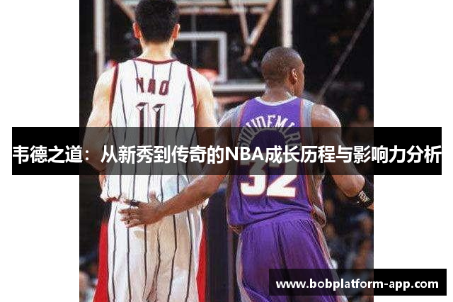 韦德之道：从新秀到传奇的NBA成长历程与影响力分析