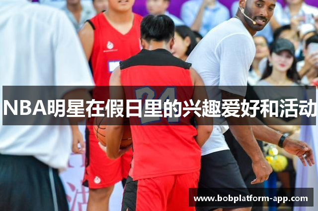 NBA明星在假日里的兴趣爱好和活动