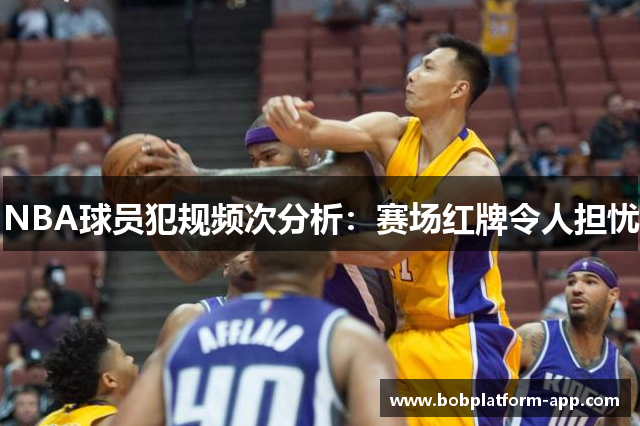 NBA球员犯规频次分析：赛场红牌令人担忧