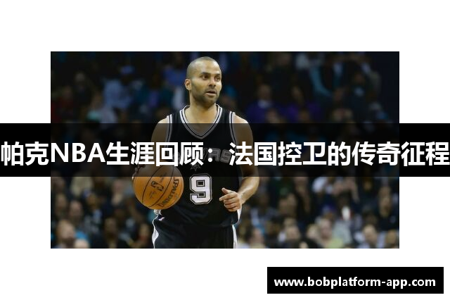 帕克NBA生涯回顾：法国控卫的传奇征程