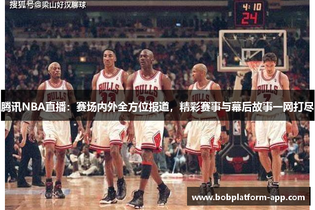 腾讯NBA直播：赛场内外全方位报道，精彩赛事与幕后故事一网打尽