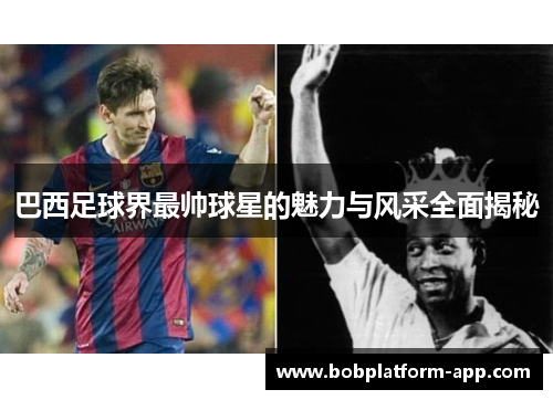巴西足球界最帅球星的魅力与风采全面揭秘