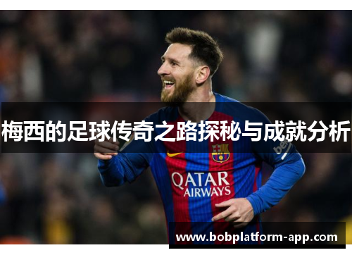 梅西的足球传奇之路探秘与成就分析