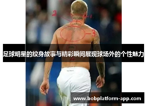 足球明星的纹身故事与精彩瞬间展现球场外的个性魅力