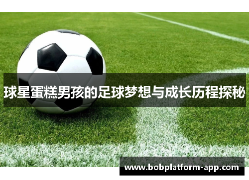球星蛋糕男孩的足球梦想与成长历程探秘