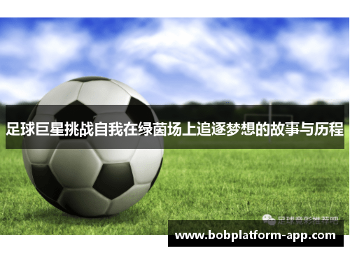 足球巨星挑战自我在绿茵场上追逐梦想的故事与历程