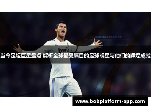 当今足坛巨星盘点 解析全球最受瞩目的足球明星与他们的辉煌成就