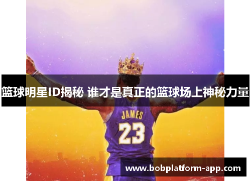 篮球明星ID揭秘 谁才是真正的篮球场上神秘力量