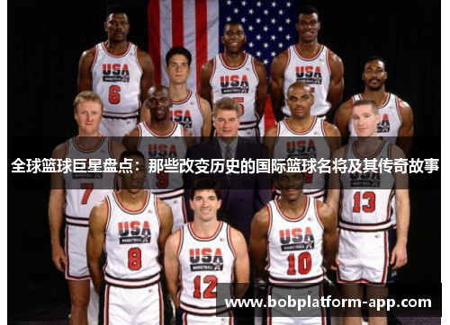 全球篮球巨星盘点：那些改变历史的国际篮球名将及其传奇故事