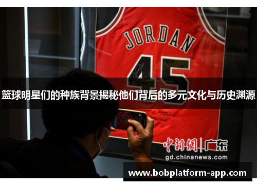 篮球明星们的种族背景揭秘他们背后的多元文化与历史渊源