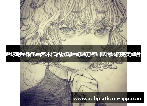 篮球明星铅笔画艺术作品展现运动魅力与细腻情感的完美融合