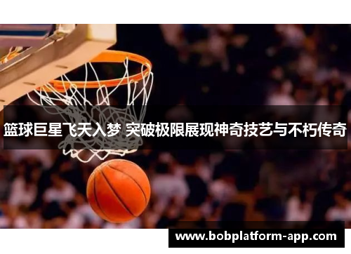 篮球巨星飞天入梦 突破极限展现神奇技艺与不朽传奇