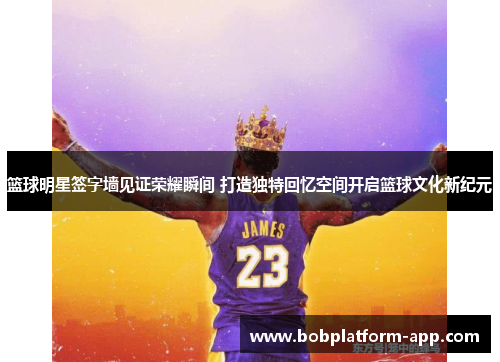 篮球明星签字墙见证荣耀瞬间 打造独特回忆空间开启篮球文化新纪元