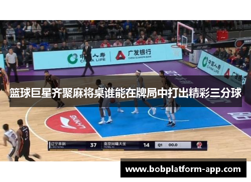 篮球巨星齐聚麻将桌谁能在牌局中打出精彩三分球