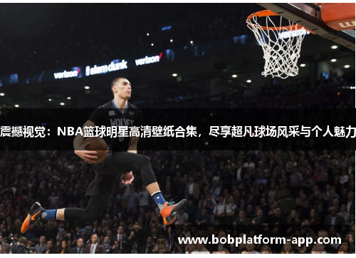 震撼视觉：NBA篮球明星高清壁纸合集，尽享超凡球场风采与个人魅力